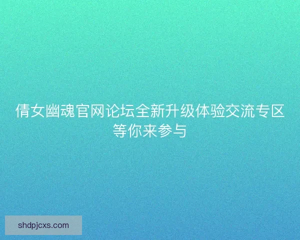 倩女幽魂官网论坛全新升级体验交流专区等你来参与