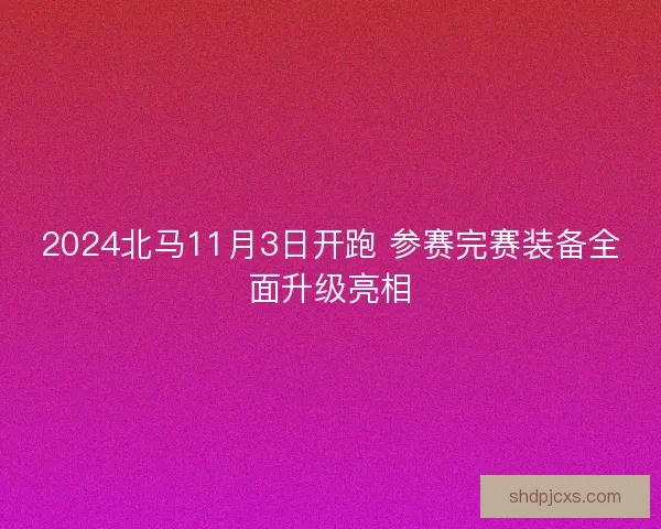 2024北马11月3日开跑 参赛完赛装备全面升级亮相